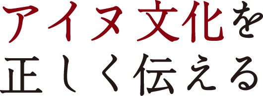 アイヌ文化を正しく伝える